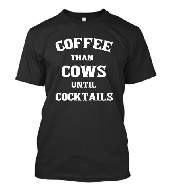 Coffee Than Cows Until Cocktails T-Shirt