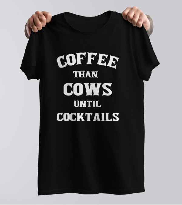 Coffee Than Cows Until Cocktails T-Shirt