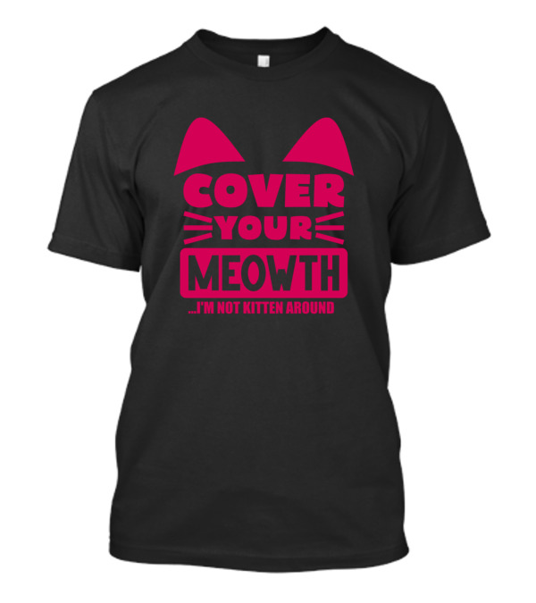COVER YOUR MEOWTH I'M NOT KITTEN AROUND T-Shirt