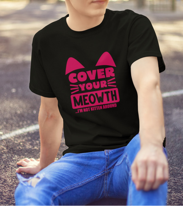COVER YOUR MEOWTH I'M NOT KITTEN AROUND T-Shirt