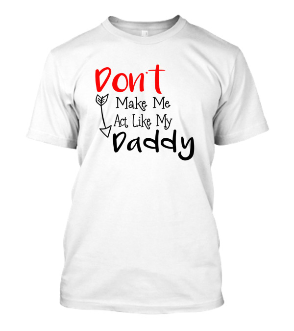 Don't Make Me Act Like My Daddy Arrow T-Shirt