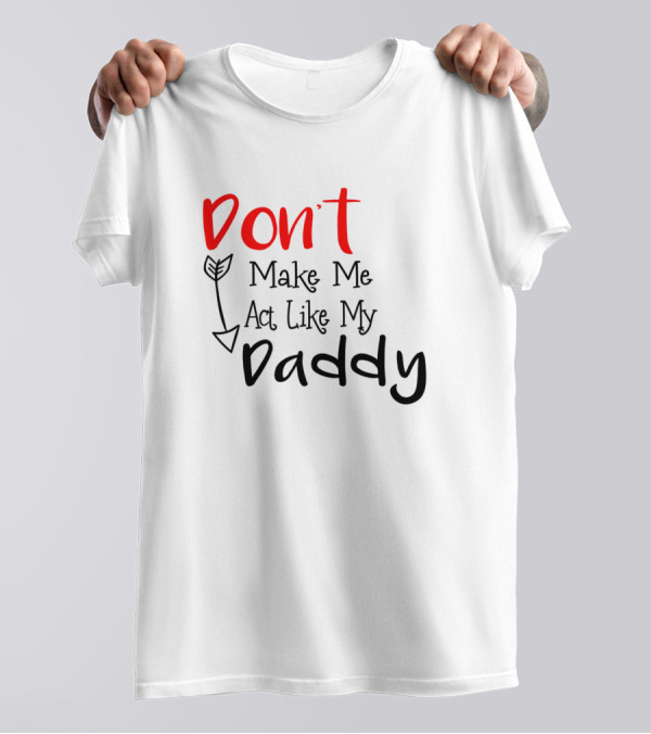 Don't Make Me Act Like My Daddy Arrow T-Shirt