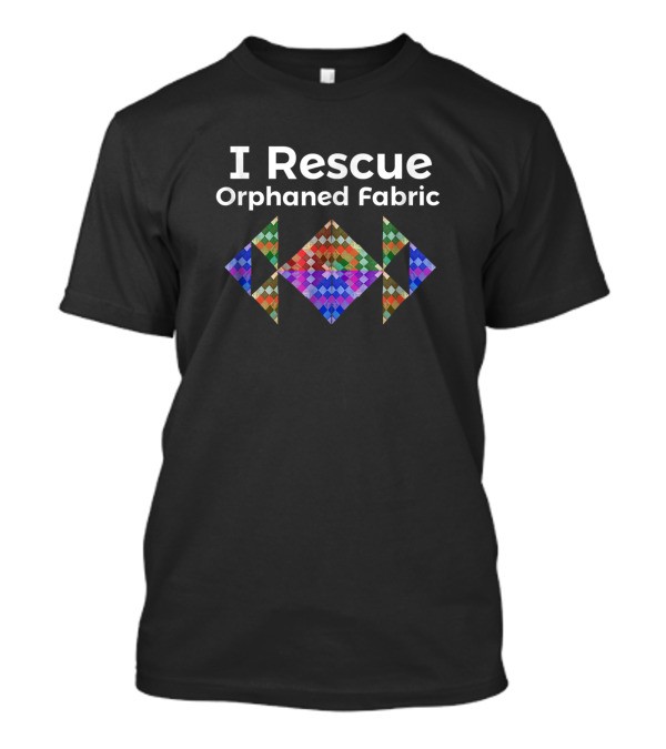 I Rescue Orphaned Fabric Quilter Crafter Mom Grand T-Shirt