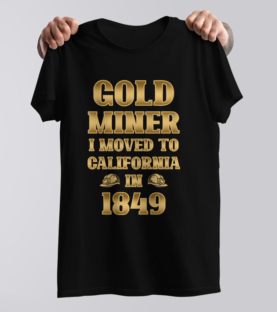 Gold Miner I Moved To California In 1849 T-Shirt
