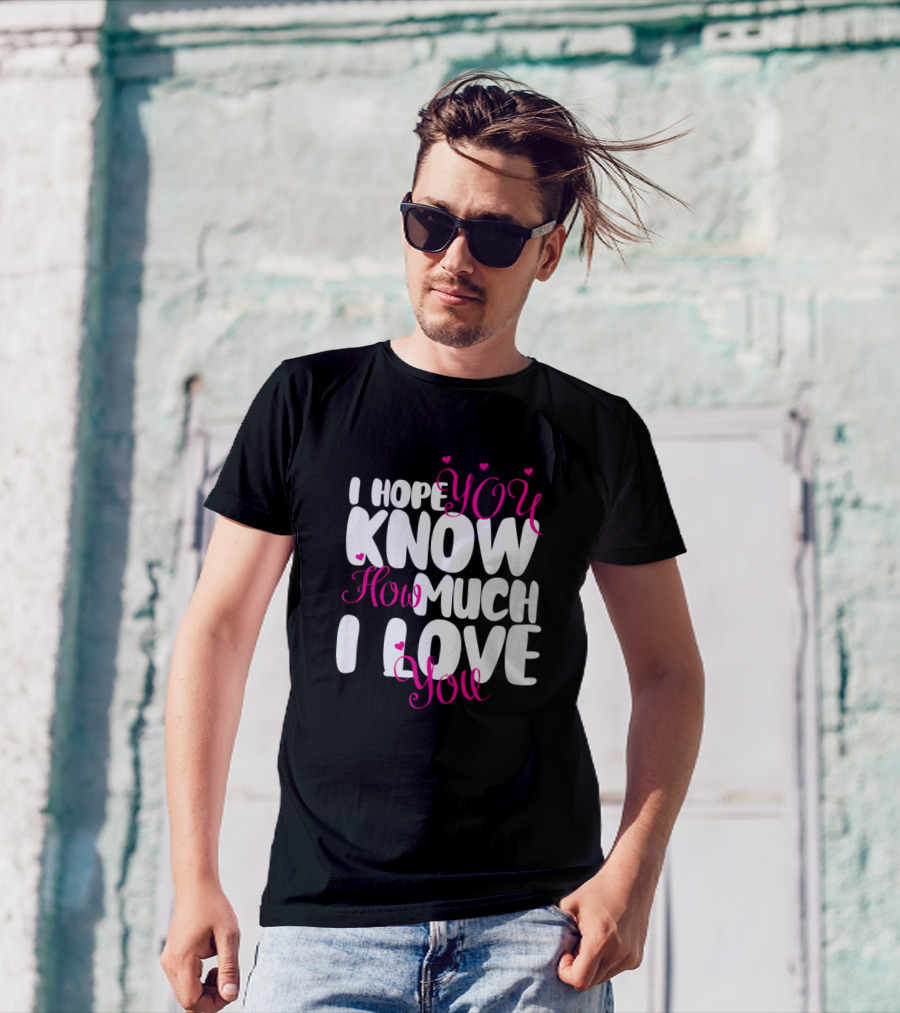 I Hope You Know How Much I Love You Valentin Hearts T-Shirt