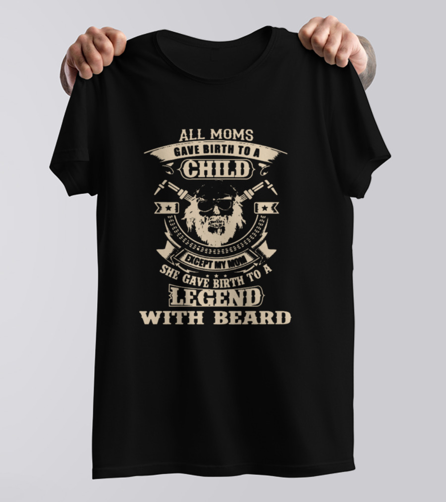 All Moms Except My Mom Gave Birth To A Legend With Beard T-Shirt
