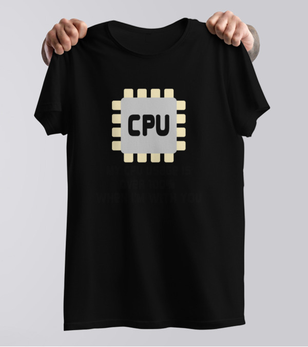 My CPU Usage Is Over 100% When I’m With You T-Shirt