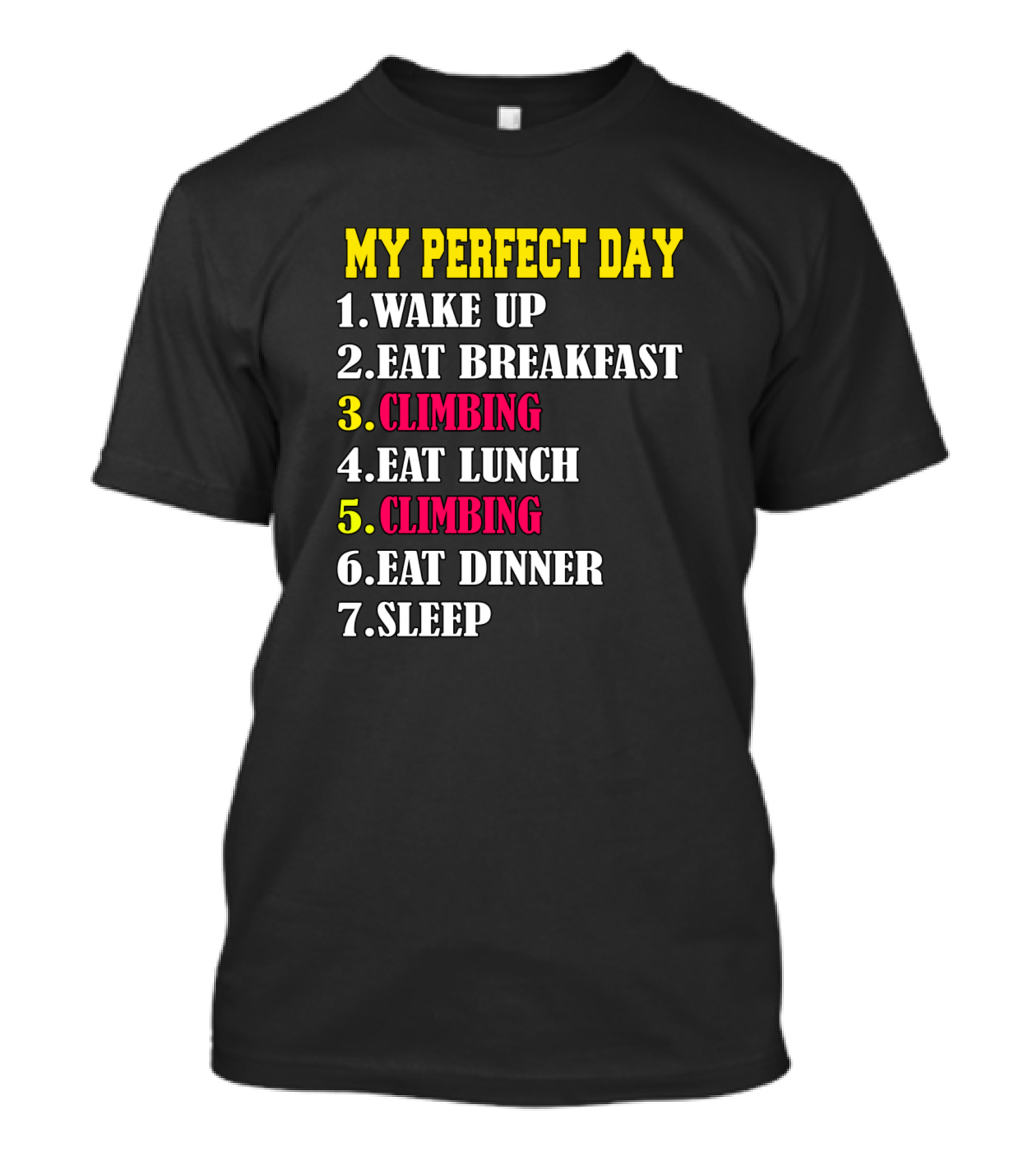 MY PERFECT DAY WAKE UP EAT BREAKFAST CLIMBING EAT LUNCH CLIMBING EAT DINNER SLEEP T-Shirt
