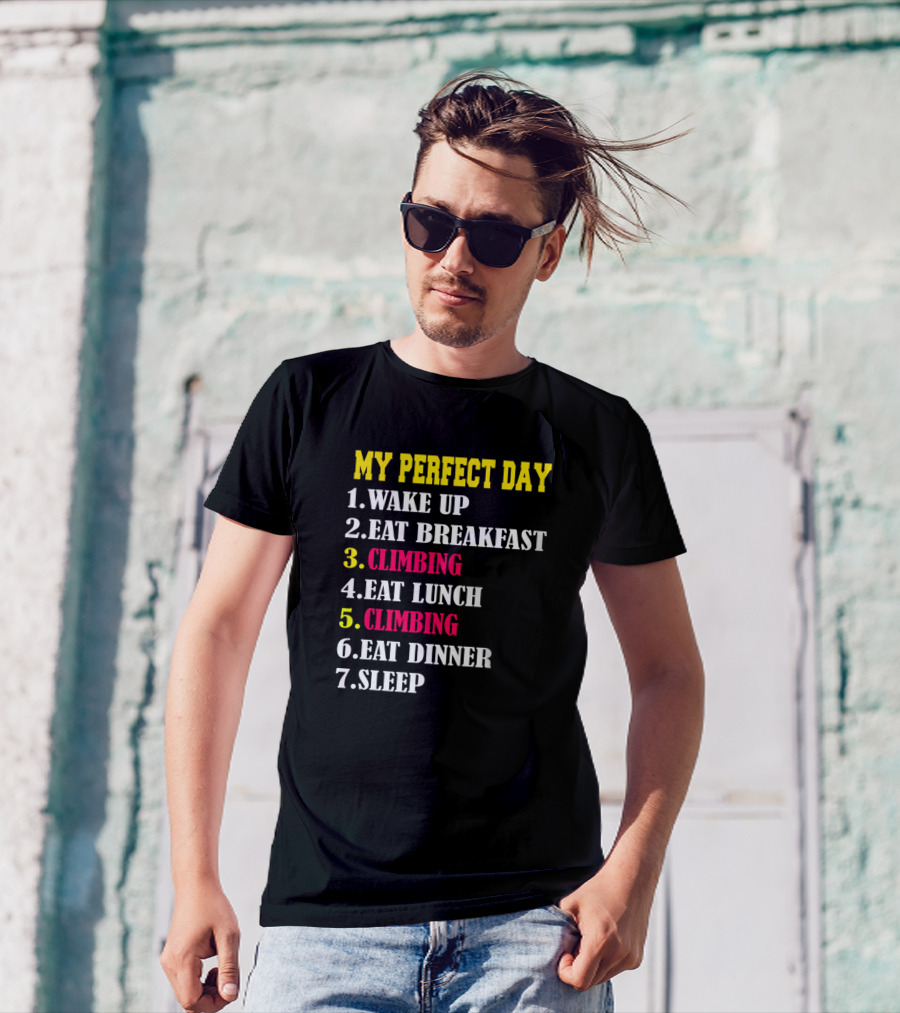 MY PERFECT DAY WAKE UP EAT BREAKFAST CLIMBING EAT LUNCH CLIMBING EAT DINNER SLEEP T-Shirt