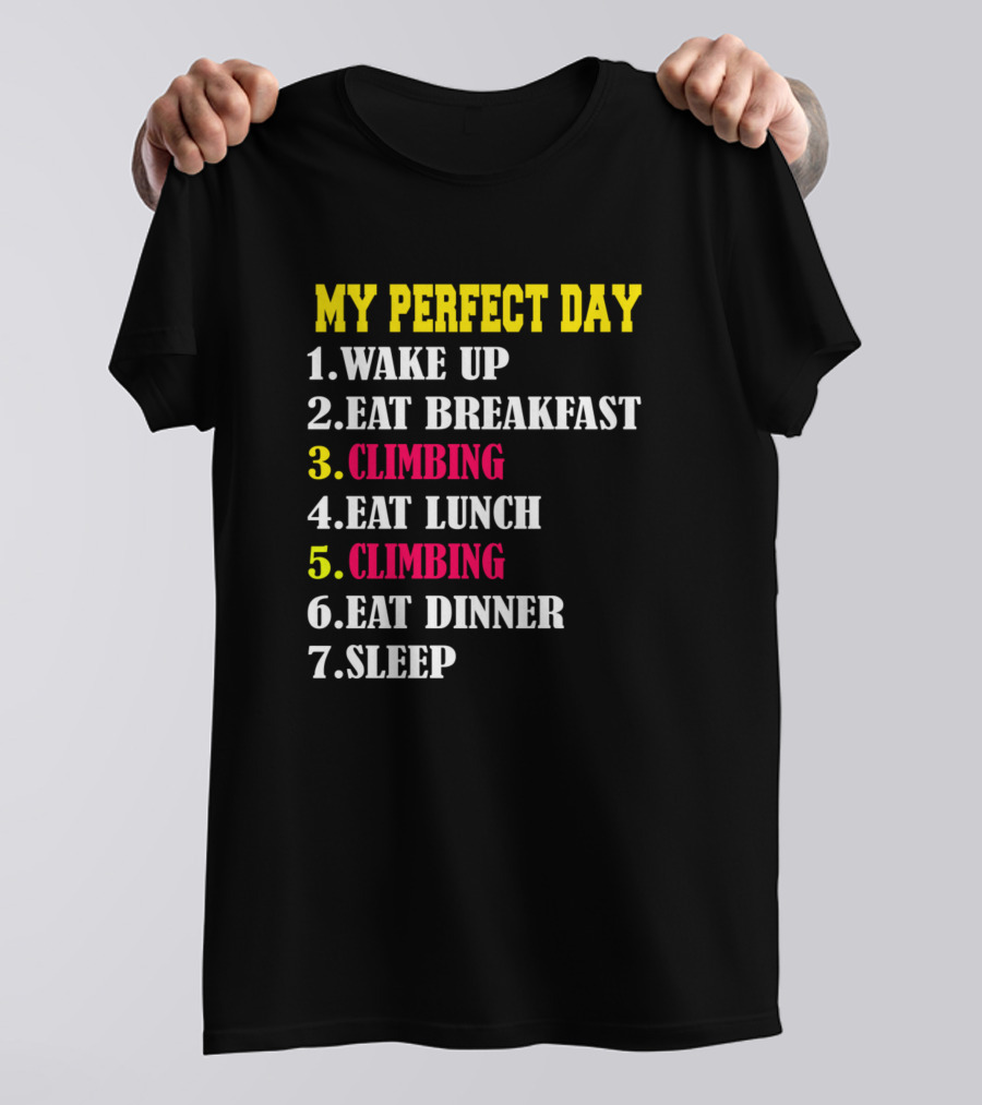 MY PERFECT DAY WAKE UP EAT BREAKFAST CLIMBING EAT LUNCH CLIMBING EAT DINNER SLEEP T-Shirt