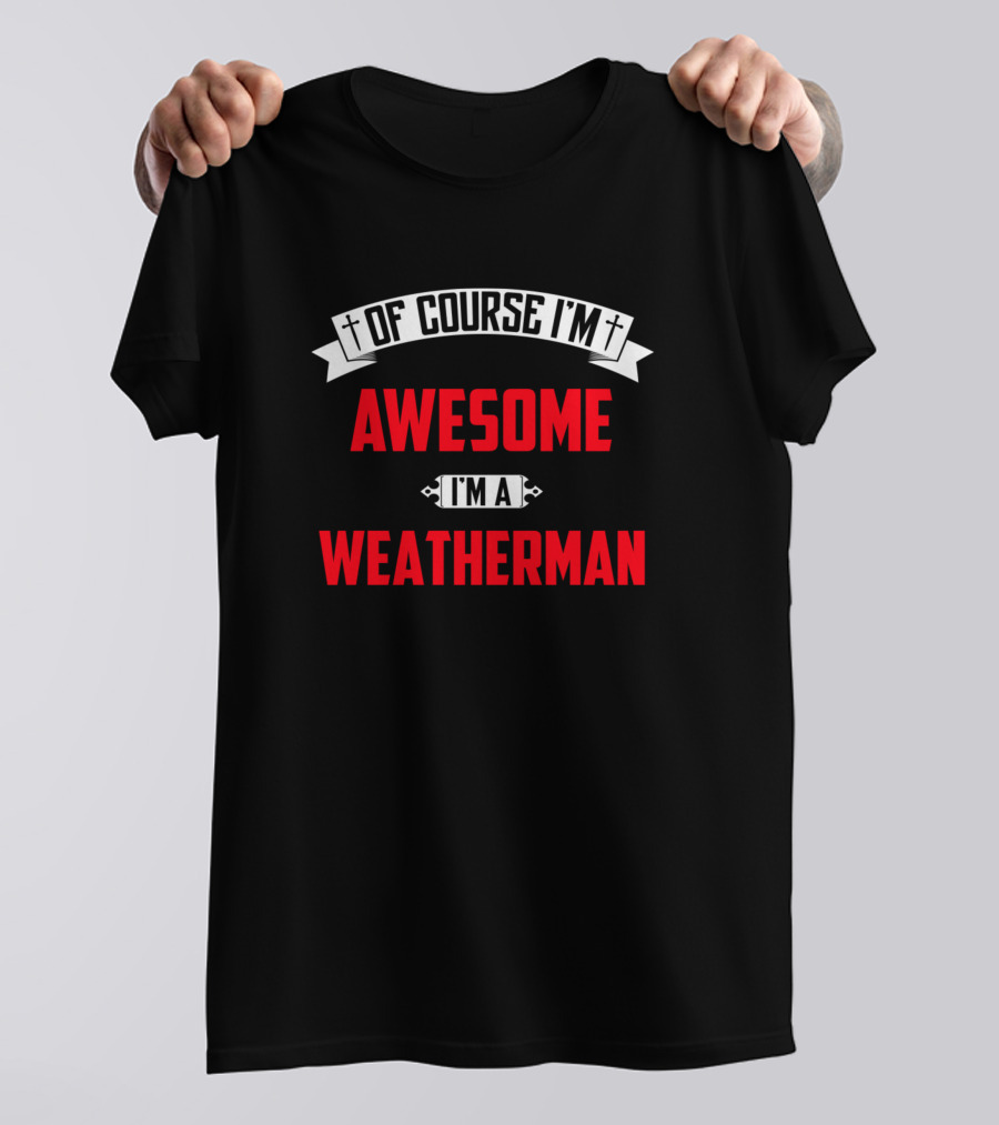 Of Course I'm Awesome I'm A Weatherman T-Shirt