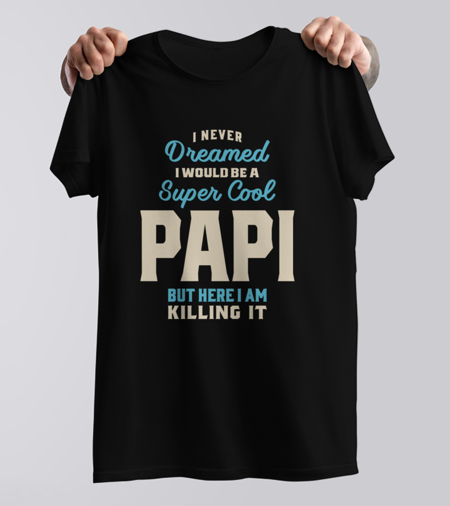 I Never Dreamed I Would Be A Super Cool Papi But Here I Am Killing It T-Shirt
