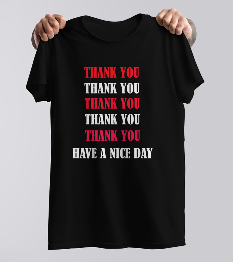 THANK YOU THANK YOU THANK YOU THANK YOU HAVE A NICE DAY T-Shirt