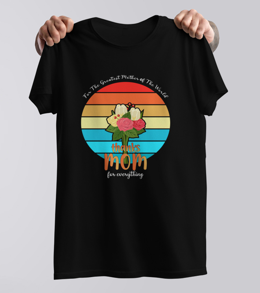 For The Greatest Mother Of The World Thanks Mom For Everything T-Shirt