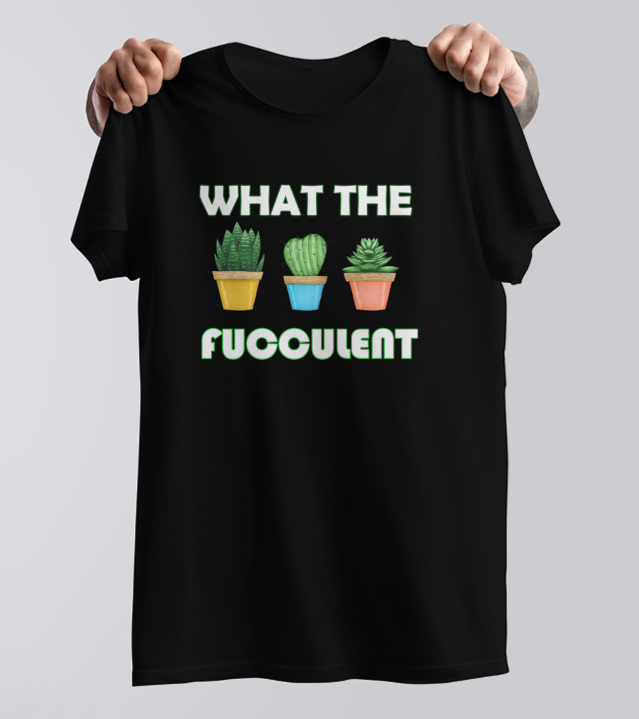 WHAT THE FUCCULENT Cactus Succulents Plants Garden T-Shirt