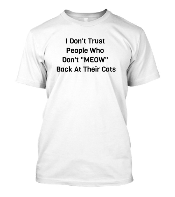 I Don't Trust People Who Don't Meow Back At Their Cats T-Shirt