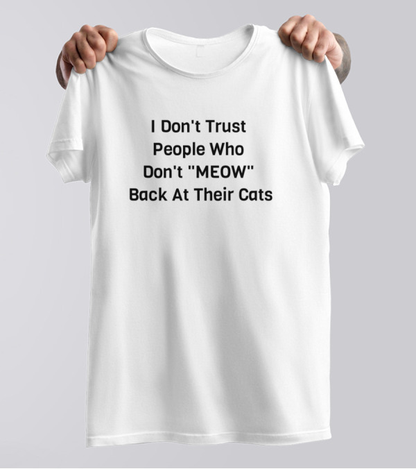 I Don't Trust People Who Don't Meow Back At Their Cats T-Shirt