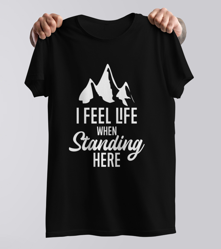 I Feel Life When Standing Here Mountains T-Shirt