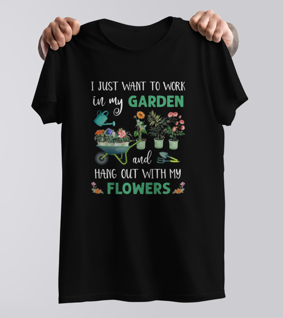 I Just Want To Work In My Garden And Hang Out With My Flowers T-Shirt