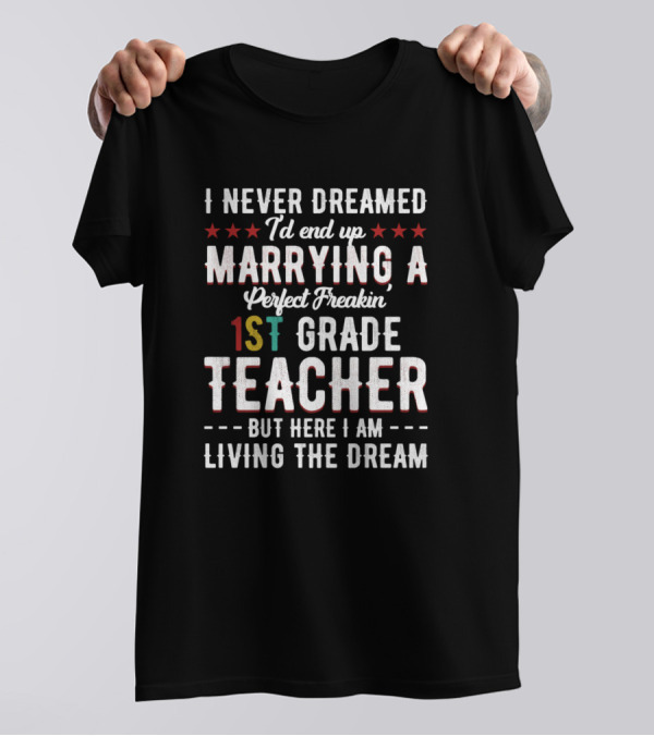 I Never Dreamed I'd End Up Marrying A Perfect Freakin 1st Grade Teacher But Here I Am Living The Dream T-Shirt