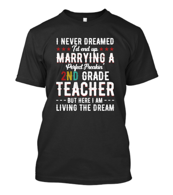 I Never Dreamed I'd End Up Marrying A Perfect Freakin 2nd Grade Teacher But Here I Am Living The Dream T-Shirt