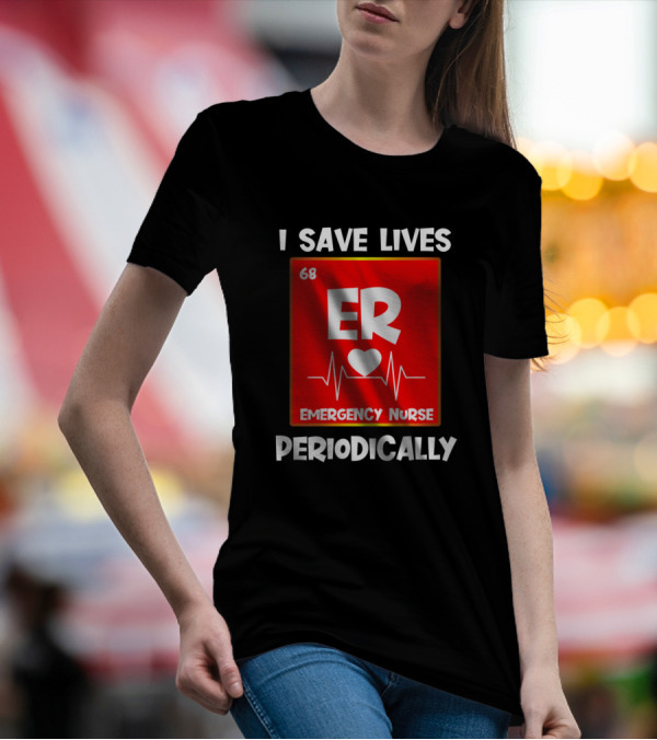 I Save Lives Periodically 68 ER Heartbeat Emergency Nurse T-Shirt