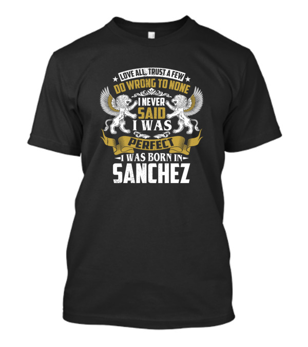 I Never Said I Was Perfect I Was Born In Sanchez Love All Trust A Few Do Wrong To None T-Shirt