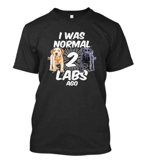 I Was Normal 2 Labs Ago Funny Labrador Puppies T-Shirt