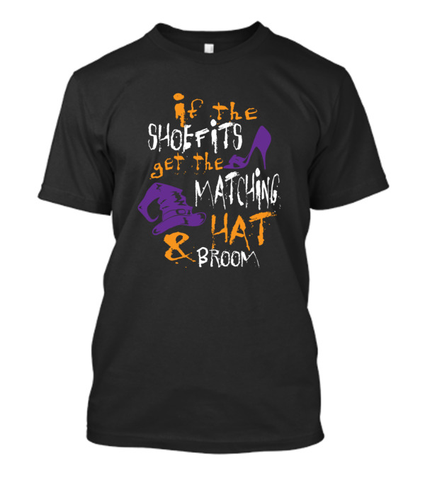 If The Shoefits Get The Matching Hat And Broom Witch Halloween T-Shirt