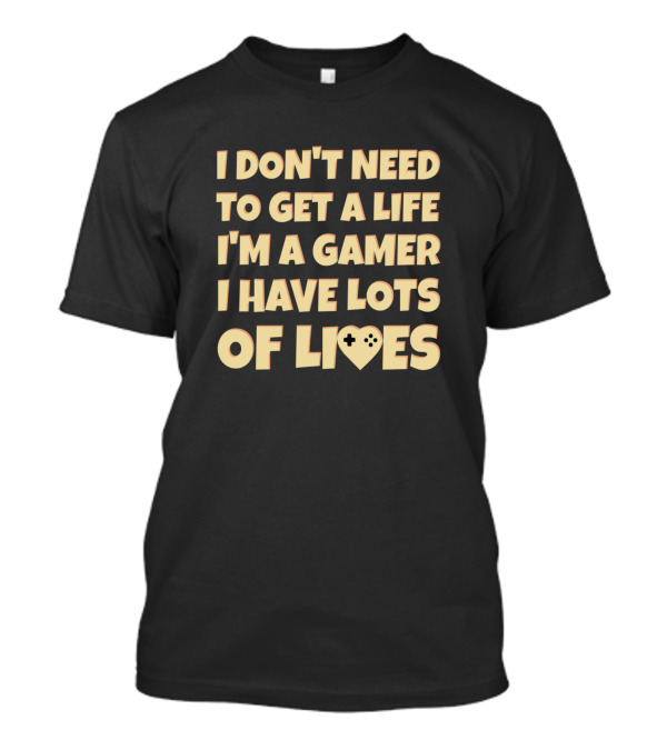 I Don't Need To Get A Life I'm A Gamer I Have Lots Of Lives Funny Sarcastic Retro Text T-Shirt