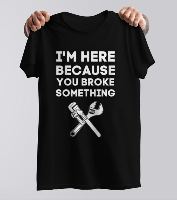 I'm Here Because You Broke Something Repair Tools T-Shirt