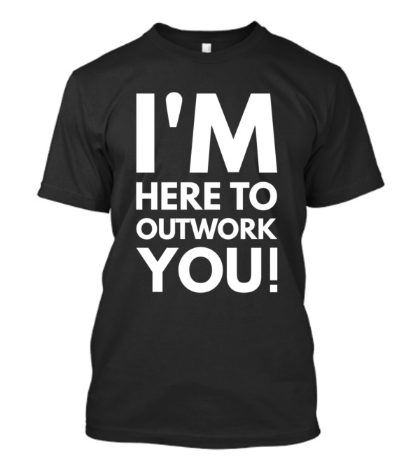 I'M Here To Outwork YOU Motivational Workout T-Shirt