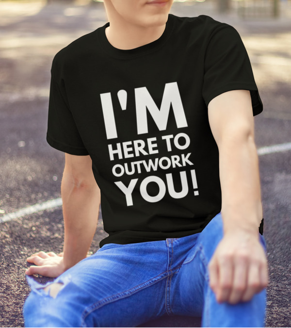 I'M Here To Outwork YOU Motivational Workout T-Shirt