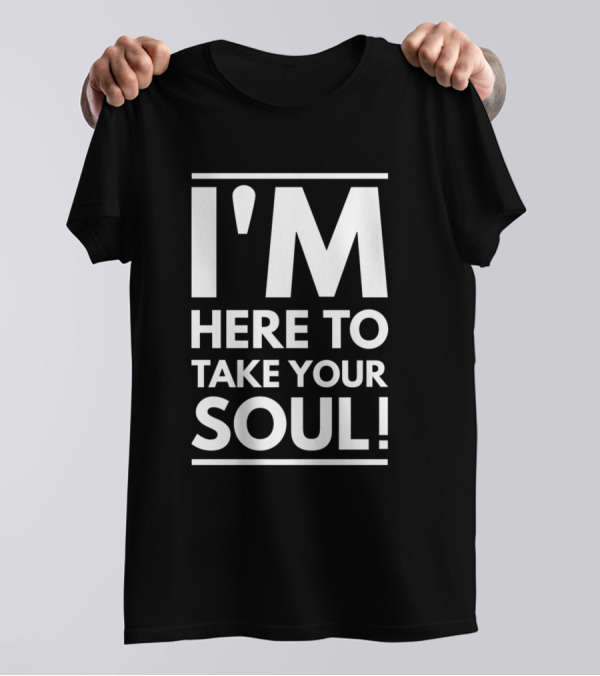 I'm Here To Take Your Soul Motivational T-Shirt