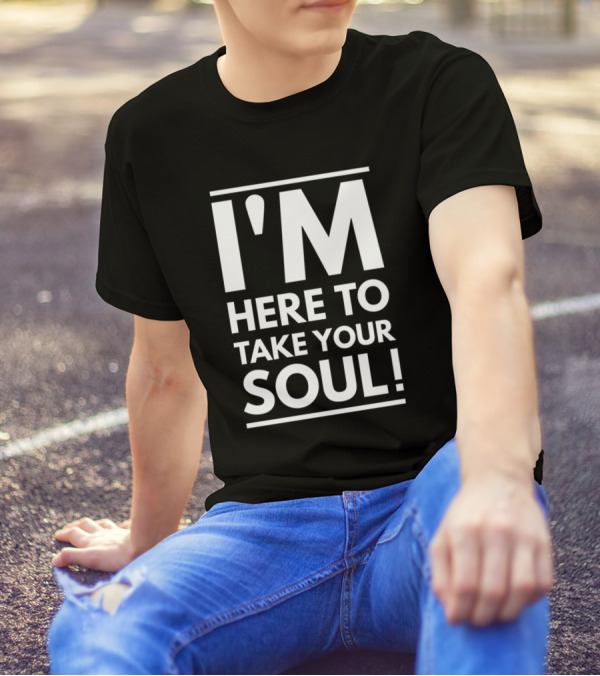 I'm Here To Take Your Soul Motivational T-Shirt
