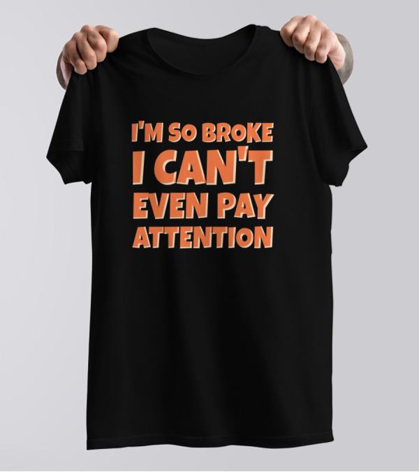 I'm So Broke I Can't Even Pay Attention Funny Saying Sarcasm T-Shirt