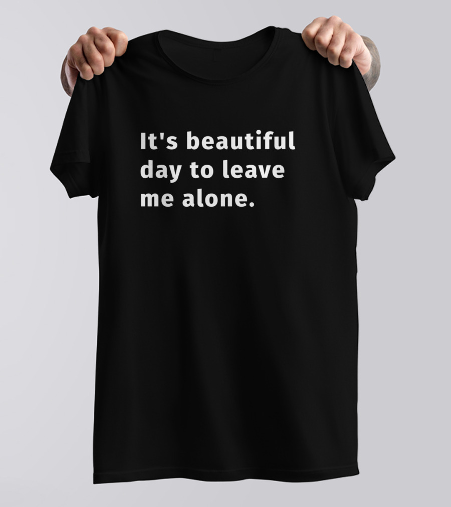 It's Beautiful Day To Leave Me Alone T-Shirt