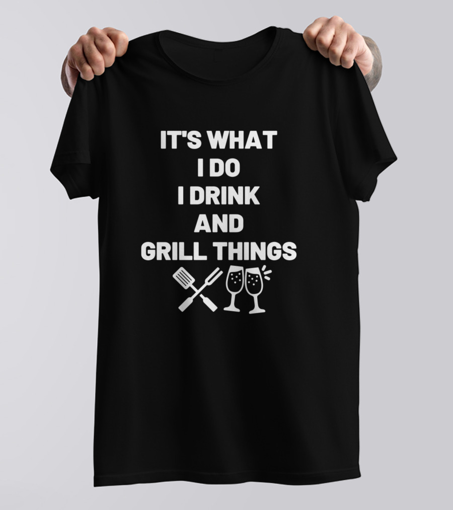 IT'S WHAT I DO I DRINK AND GRILL THINGS BBQ WINE T-Shirt