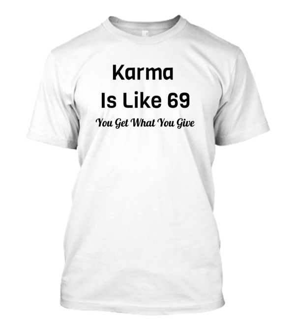 Karma Is Like 69 You Get What You Give T-Shirt