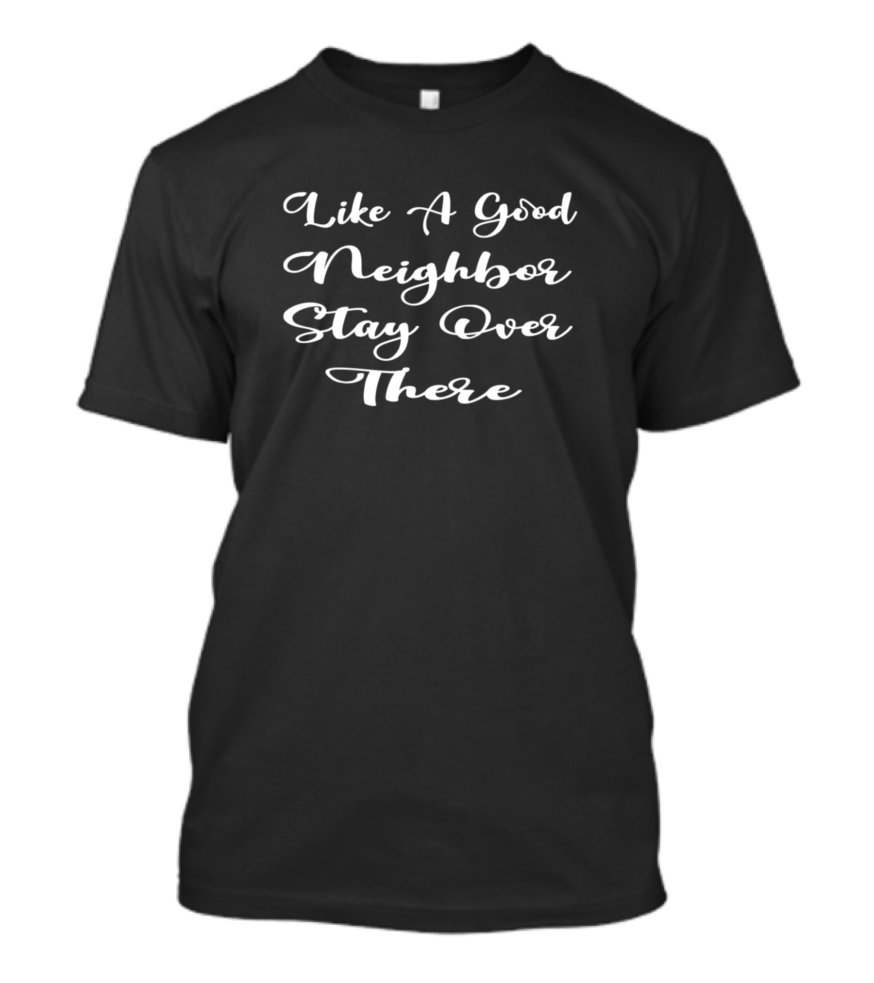 Like A Good Neighbor Stay Over There T-Shirt