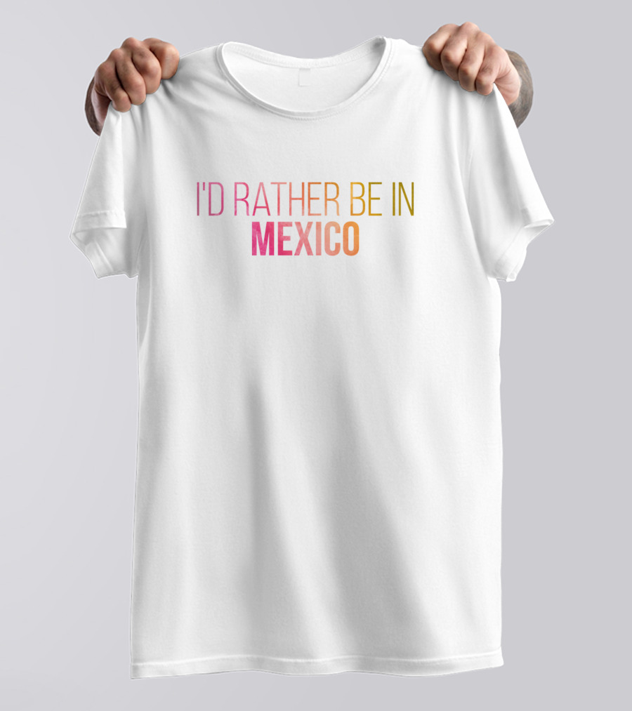 I'd Rather Be In Mexico T-Shirt