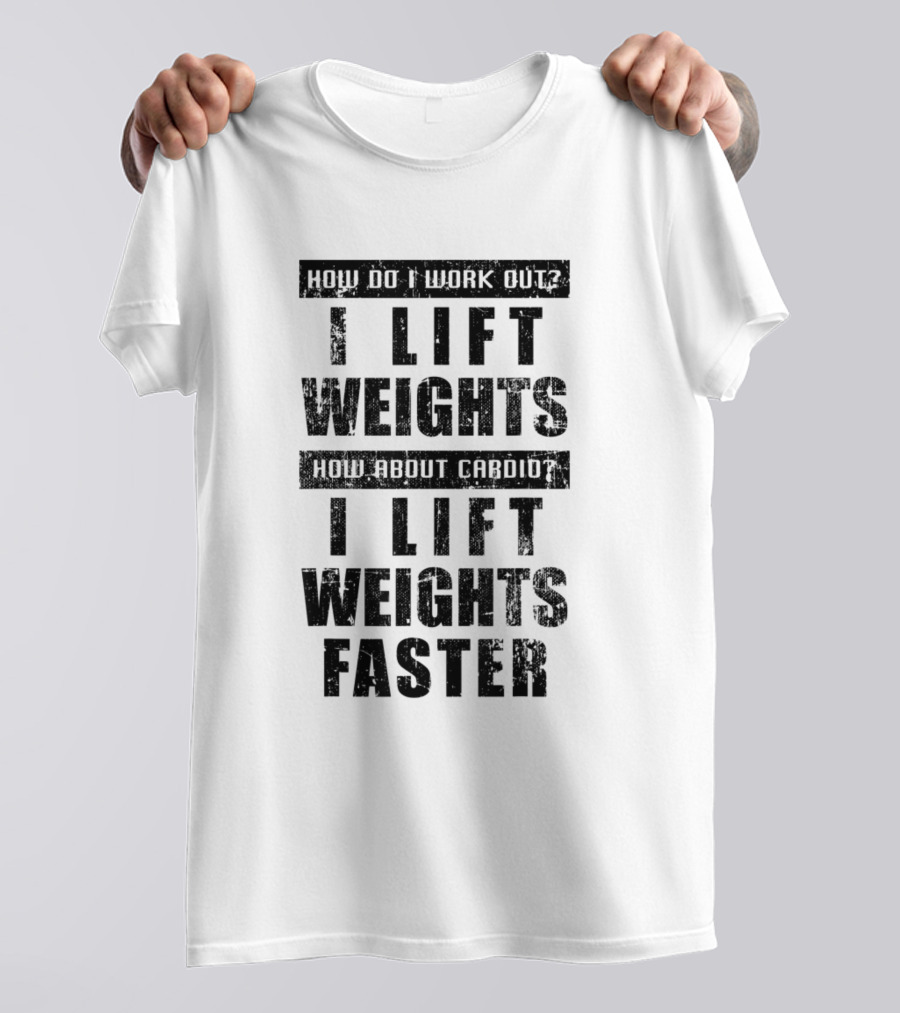 How Do I Work Out I Lift Weights How About Cardio I Lift Weights Faster T-Shirt