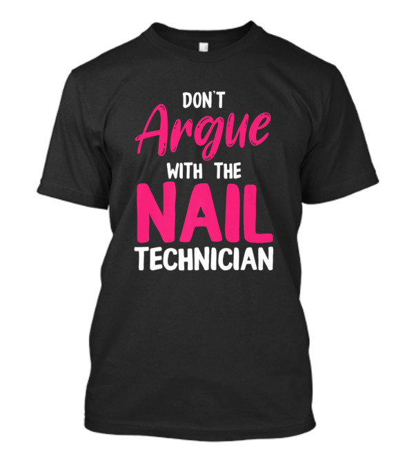 DON'T ARGUE WITH THE NAIL TECHNICIAN T-Shirt