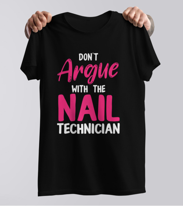 DON'T ARGUE WITH THE NAIL TECHNICIAN T-Shirt