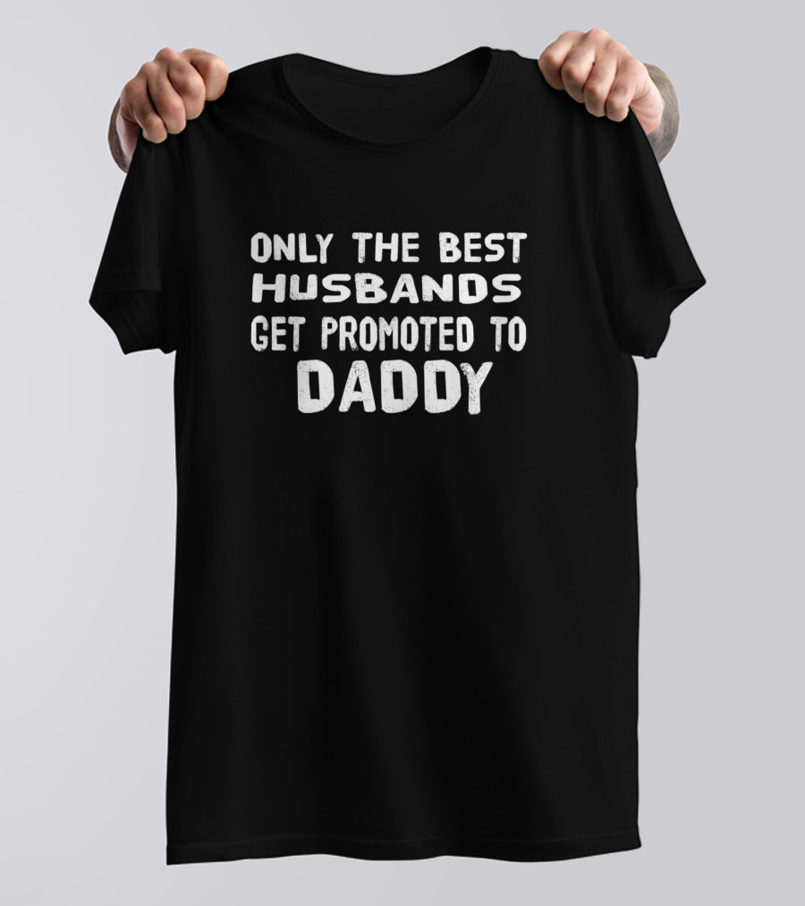 Only The Best Husbands Get Promoted To Daddy T-Shirt