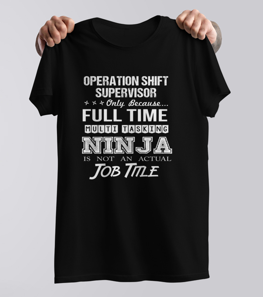 Operation Shift Supervisor Only Because Full Time Multitasking Ninja Is Not An Actual Job Title T-Shirt