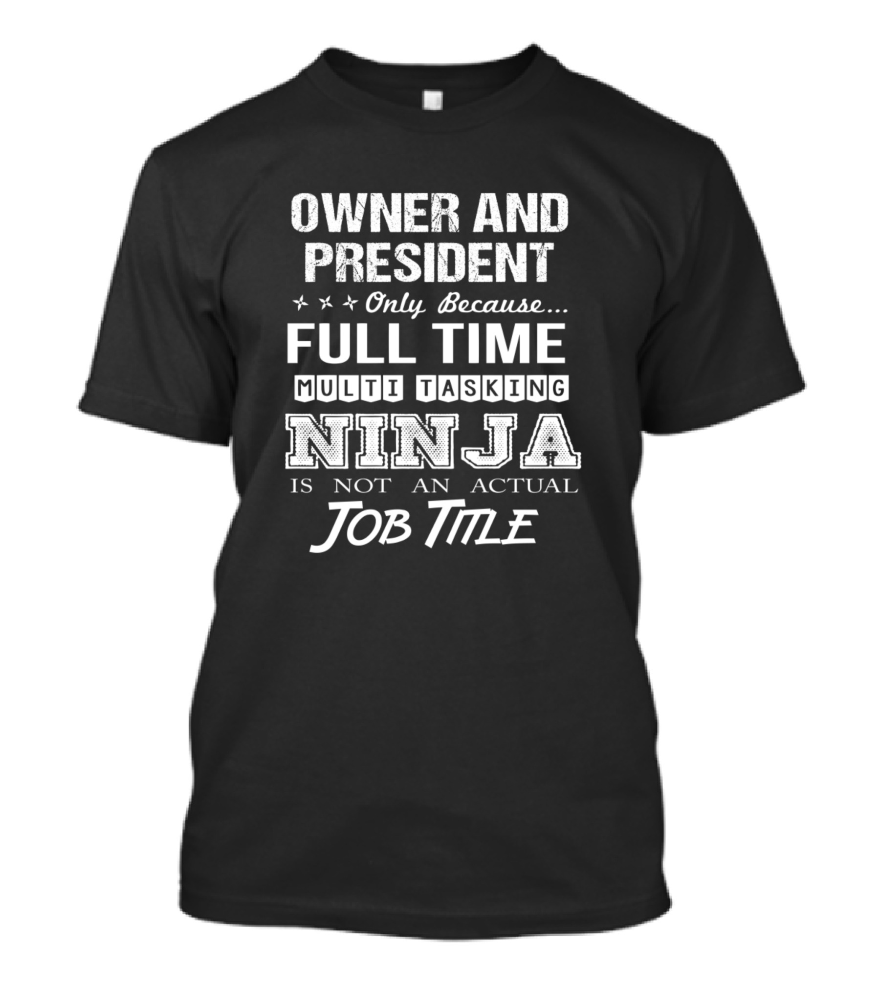 Owner And President Only Because Full Time Multi Tasking Ninja Is Not An Actual Job Title T-Shirt