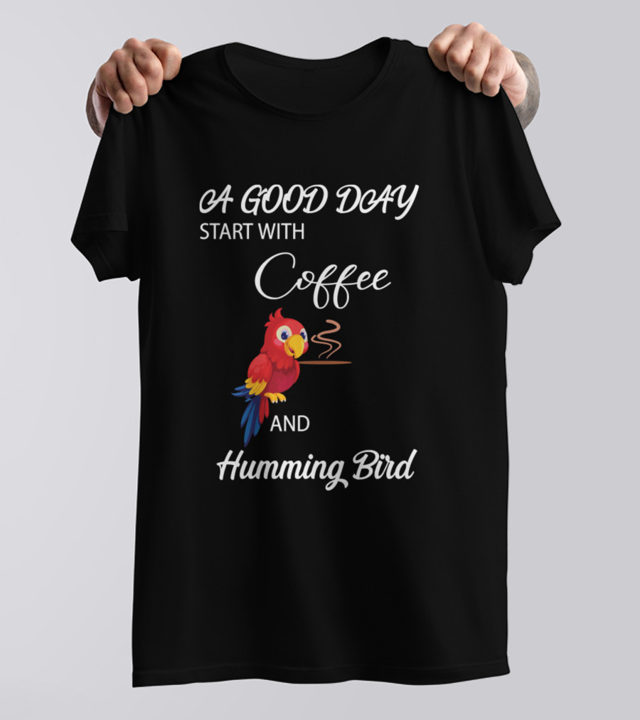 A Good Day Start With Coffee And Humming Bird Parrot T-Shirt