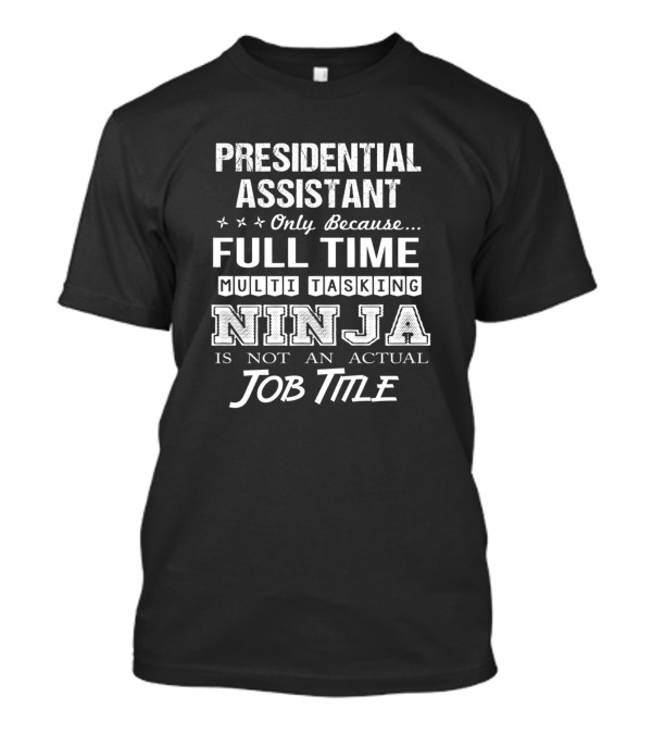 Presidential Assistant Only Because Full Time Multitasking Ninja Is Not An Actual Job Title T-Shirt