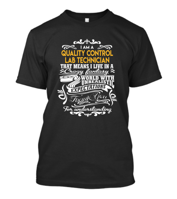 I Am A Quality Control Lab Technician That Means I Live In A Crazy Fantasy World With Unrealistic Expectations Thank You For Understanding T-Shirt